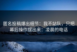 匿名投稿爆出细节：我不站队，只把幕后操作摆出来：凌晨的电话