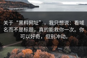 关于“黑料网址”，我只想说：看域名而不是标题，真的能救你一次。你可以好奇，但别冲动。