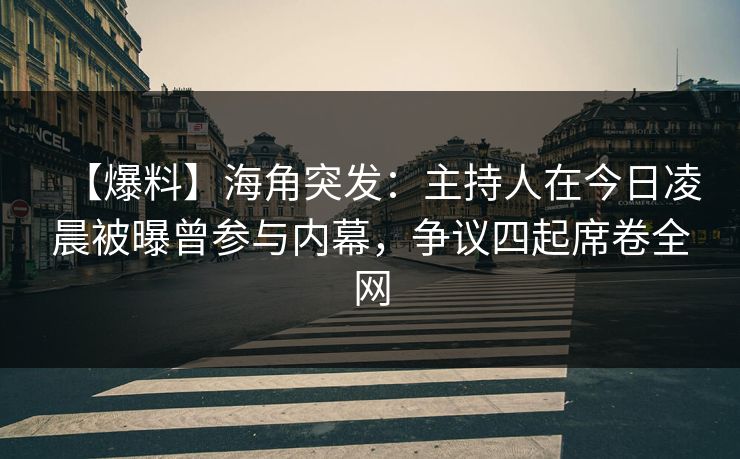 【爆料】海角突发:主持人在今日凌晨被曝曾参与内幕,争议四起席卷全网 【爆料】海角突发:主持人在今日凌晨被曝曾参与内幕,争议四起席卷全网