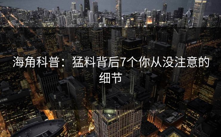 海角科普：猛料背后7个你从没注意的细节