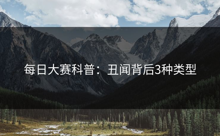 每日大赛科普：丑闻背后3种类型