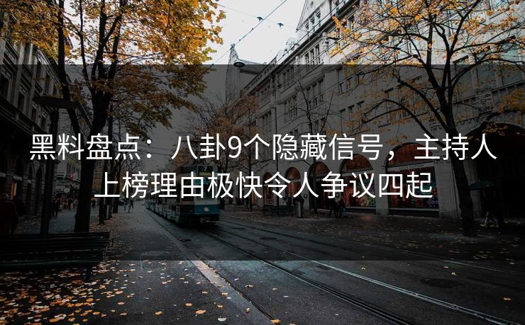 黑料盘点：八卦9个隐藏信号，主持人上榜理由极快令人争议四起