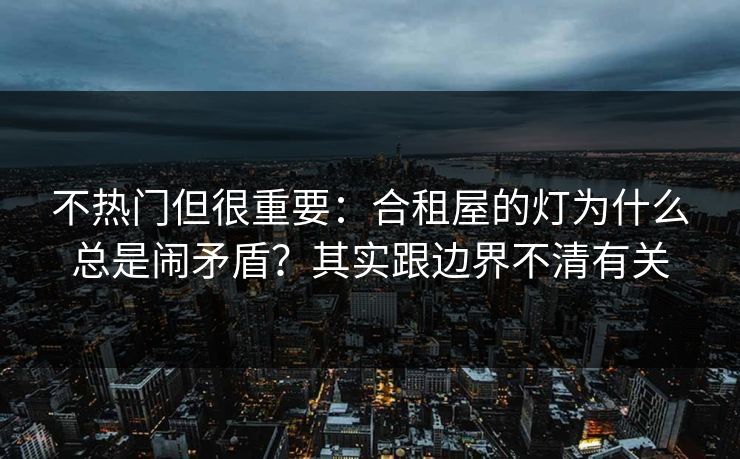 不热门但很重要：合租屋的灯为什么总是闹矛盾？其实跟边界不清有关
