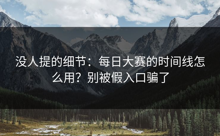 没人提的细节：每日大赛的时间线怎么用？别被假入口骗了