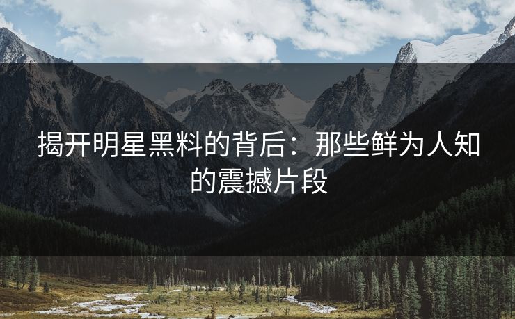 揭开明星黑料的背后：那些鲜为人知的震撼片段