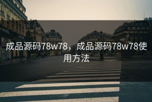 成品源码78w78，成品源码78w78使用方法