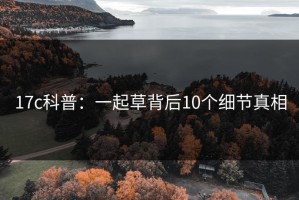 17c科普：一起草背后10个细节真相