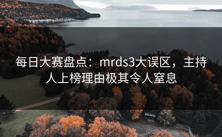 每日大赛盘点:mrds3大误区,主持人上榜理由极其令人窒息 每日大赛盘点:mrds3大误区,主持人上榜理由极其令人窒息