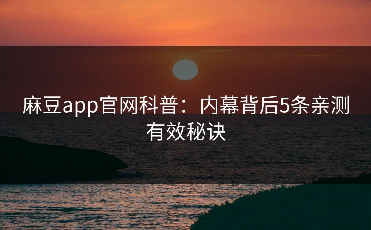 麻豆app官网科普：内幕背后5条亲测有效秘诀