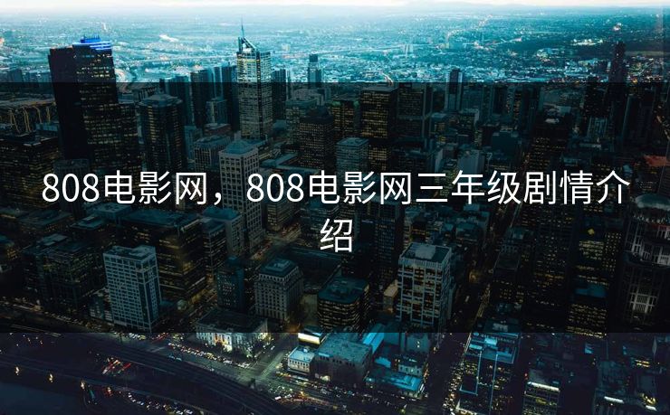 808电影网,808电影网三年级剧情介绍 808电影网,808电影网三年级剧情介绍
