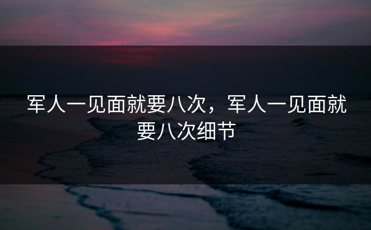 军人一见面就要八次，军人一见面就要八次细节